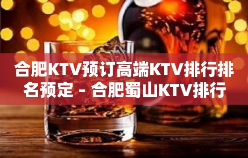 合肥KTV预订高端KTV排行排名预定 – 合肥蜀山KTV排行