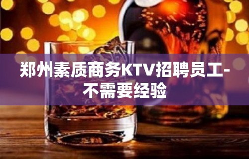 郑州素质商务KTV招聘员工-不需要经验