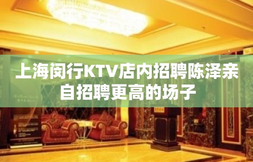 上海闵行KTV店内招聘陈泽亲自招聘更高的场子