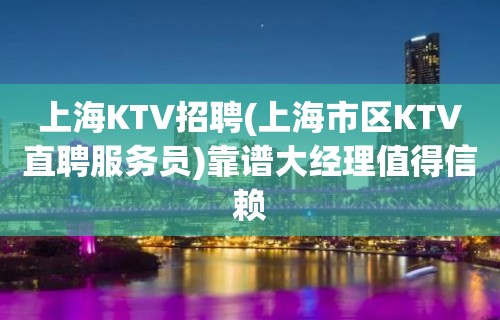 上海KTV招聘(上海市区KTV直聘服务员)靠谱大经理值得信赖