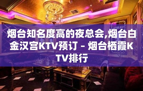 烟台知名度高的夜总会,烟台白金汉宫KTV预订 – 烟台栖霞KTV排行