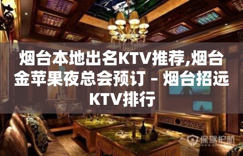 烟台本地出名KTV推荐,烟台金苹果夜总会预订 – 烟台招远KTV排行