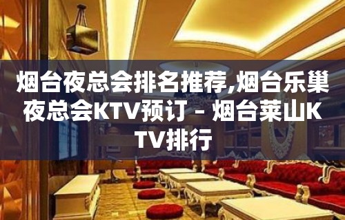 烟台夜总会排名推荐,烟台乐巢夜总会KTV预订 – 烟台莱山KTV排行