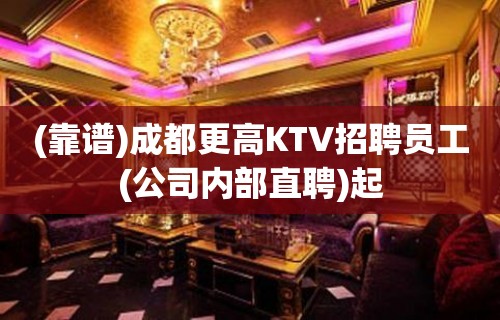 (靠谱)成都更高KTV招聘员工(公司内部直聘)起