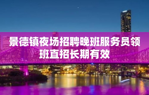 景德镇夜场招聘晚班服务员领班直招长期有效