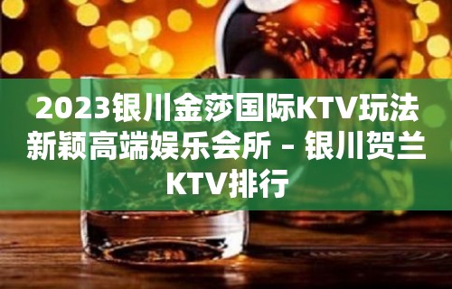 2023银川金莎国际KTV玩法新颖高端娱乐会所 – 银川贺兰KTV排行