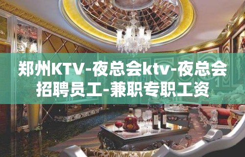 郑州KTV-夜总会ktv-夜总会招聘员工-兼职专职工资