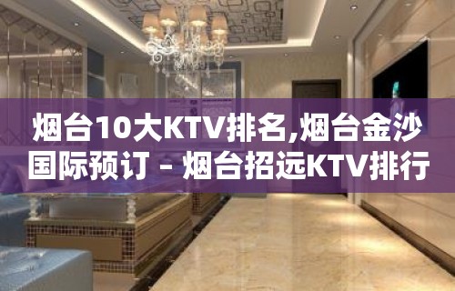 烟台10大KTV排名,烟台金沙国际预订 – 烟台招远KTV排行