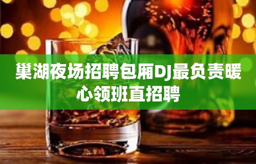 巢湖夜场招聘包厢DJ最负责暖心领班直招聘