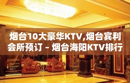 烟台10大豪华KTV,烟台宾利会所预订 – 烟台海阳KTV排行