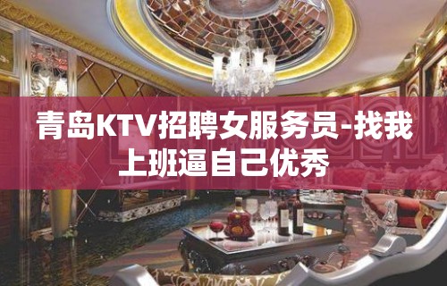 青岛KTV招聘女服务员-找我上班逼自己优秀