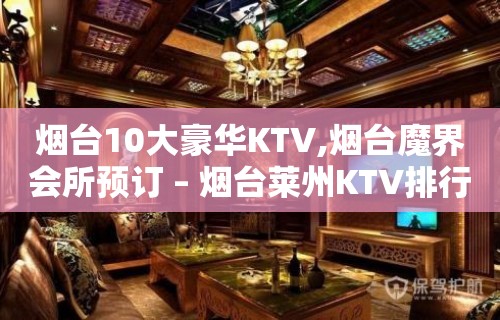 烟台10大豪华KTV,烟台魔界会所预订 – 烟台莱州KTV排行