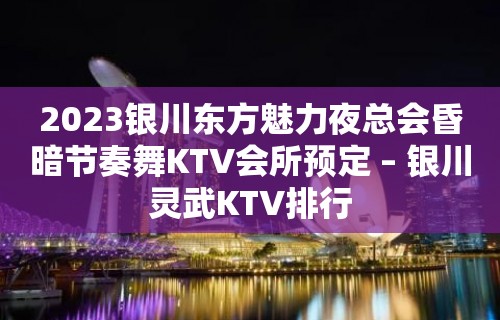 2023银川东方魅力夜总会昏暗节奏舞KTV会所预定 – 银川灵武KTV排行