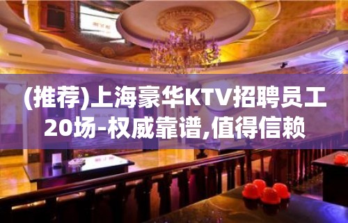 (推荐)上海豪华KTV招聘员工20场-权威靠谱,值得信赖