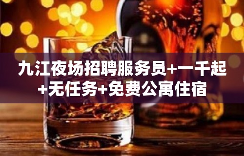 九江夜场招聘服务员+一千起+无任务+免费公寓住宿