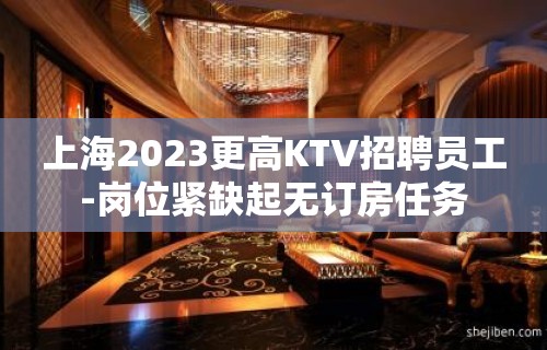 上海2023更高KTV招聘员工-岗位紧缺起无订房任务