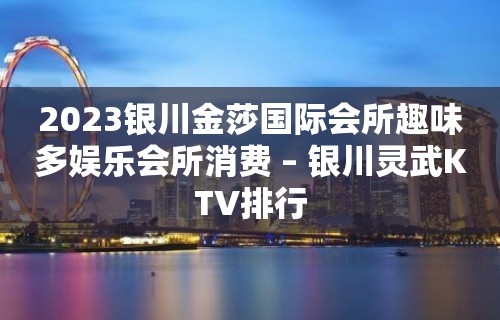 2023银川金莎国际会所趣味多娱乐会所消费 – 银川灵武KTV排行