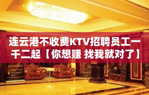 连云港不收费KTV招聘员工一千二起【你想赚 找我就对了】