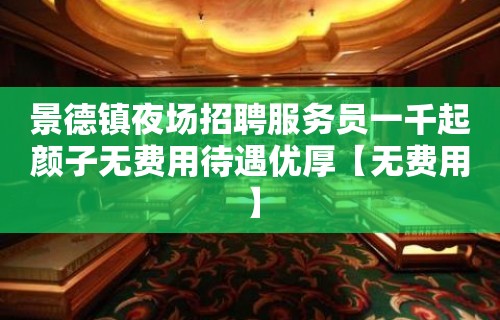 景德镇夜场招聘服务员一千起颜子无费用待遇优厚【无费用】