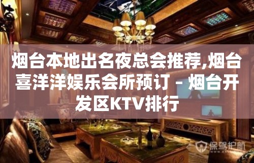 烟台本地出名夜总会推荐,烟台喜洋洋娱乐会所预订 – 烟台开发区KTV排行