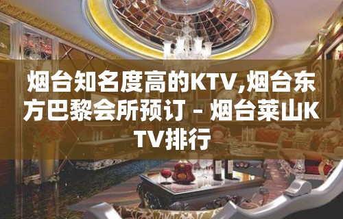 烟台知名度高的KTV,烟台东方巴黎会所预订 – 烟台莱山KTV排行