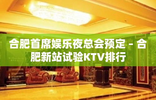 合肥首席娱乐夜总会预定 – 合肥新站试验KTV排行