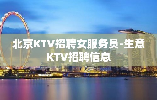 北京KTV招聘女服务员-生意KTV招聘信息