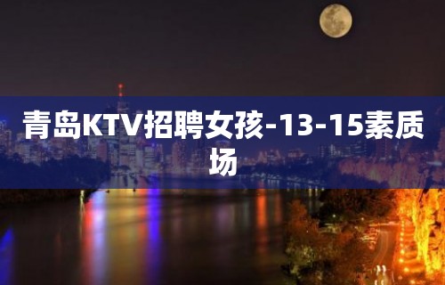 青岛KTV招聘女孩-13-15素质场