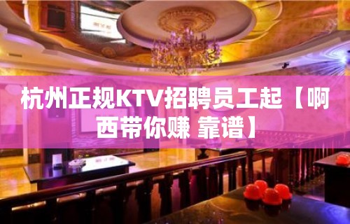 杭州正规KTV招聘员工起【啊西带你赚 靠谱】