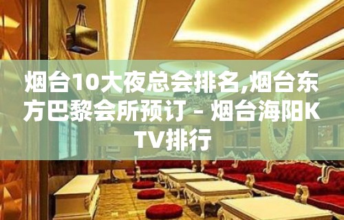 烟台10大夜总会排名,烟台东方巴黎会所预订 – 烟台海阳KTV排行