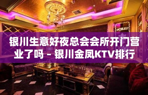 银川生意好夜总会会所开门营业了吗 – 银川金凤KTV排行