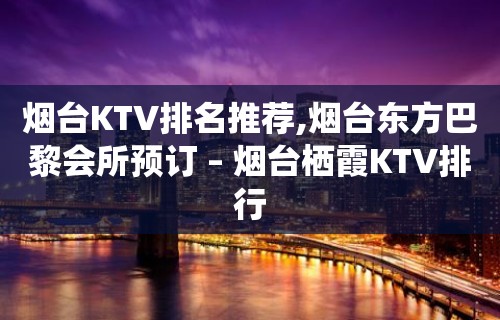 烟台KTV排名推荐,烟台东方巴黎会所预订 – 烟台栖霞KTV排行