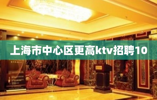 上海市中心区更高ktv招聘10