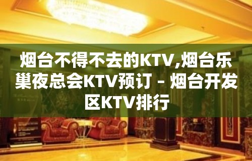 烟台不得不去的KTV,烟台乐巢夜总会KTV预订 – 烟台开发区KTV排行