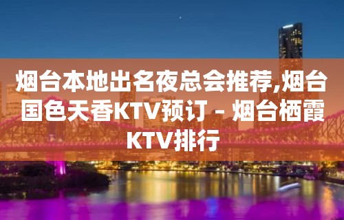 烟台本地出名夜总会推荐,烟台国色天香KTV预订 – 烟台栖霞KTV排行