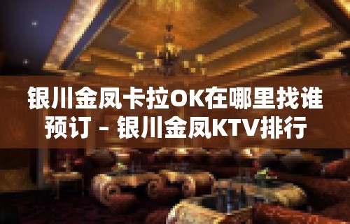 银川金凤卡拉OK在哪里找谁预订 – 银川金凤KTV排行