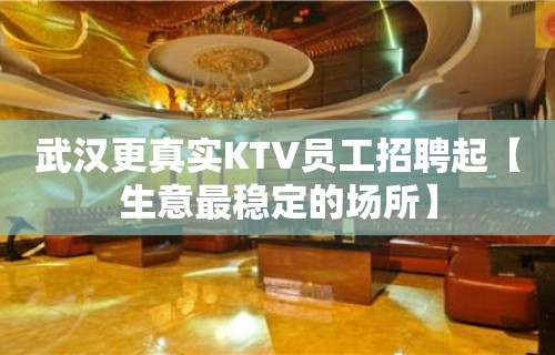 武汉更真实KTV员工招聘起【生意最稳定的场所】