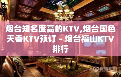 烟台知名度高的KTV,烟台国色天香KTV预订 – 烟台福山KTV排行