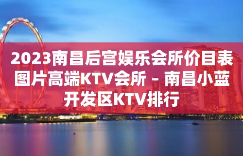 2023南昌后宫娱乐会所价目表图片高端KTV会所 – 南昌小蓝开发区KTV排行