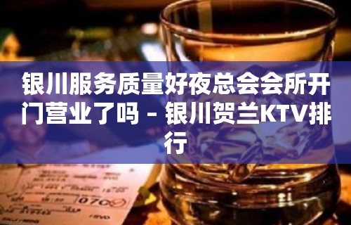 银川服务质量好夜总会会所开门营业了吗 – 银川贺兰KTV排行