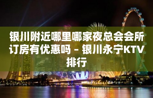 银川附近哪里哪家夜总会会所订房有优惠吗 – 银川永宁KTV排行