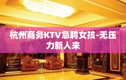 杭州商务KTV急聘女孩-无压力新人来