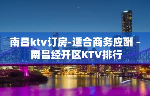 南昌ktv订房-适合商务应酬 – 南昌经开区KTV排行