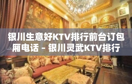 银川生意好KTV排行前台订包厢电话 – 银川灵武KTV排行