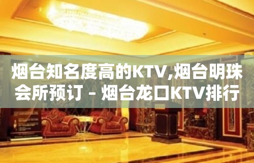 烟台知名度高的KTV,烟台明珠会所预订 – 烟台龙口KTV排行