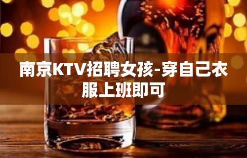 南京KTV招聘女孩-穿自己衣服上班即可