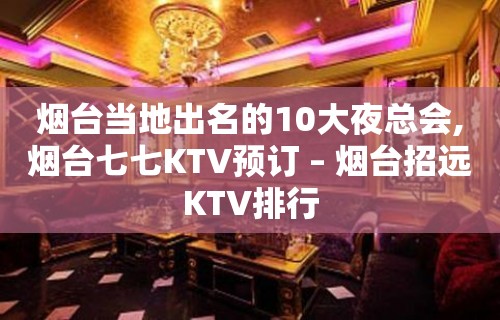 烟台当地出名的10大夜总会,烟台七七KTV预订 – 烟台招远KTV排行