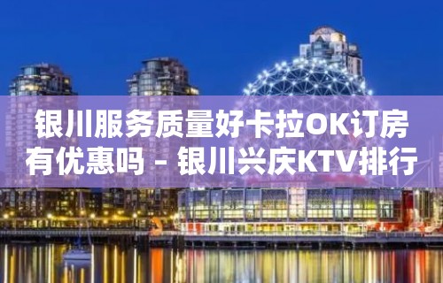 银川服务质量好卡拉OK订房有优惠吗 – 银川兴庆KTV排行