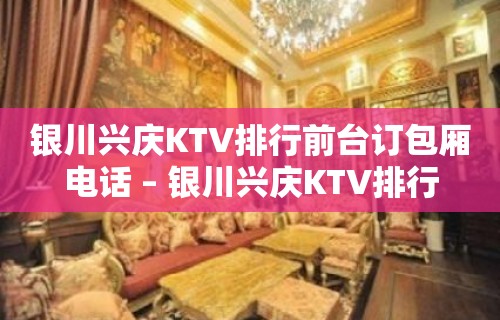 银川兴庆KTV排行前台订包厢电话 – 银川兴庆KTV排行