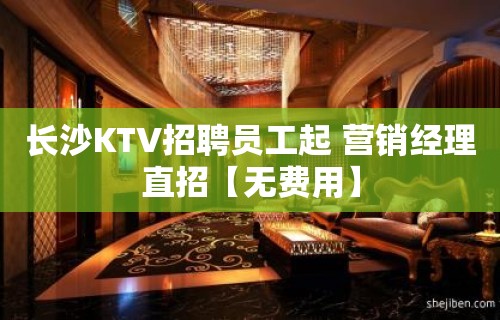 长沙KTV招聘员工起 营销经理直招【无费用】